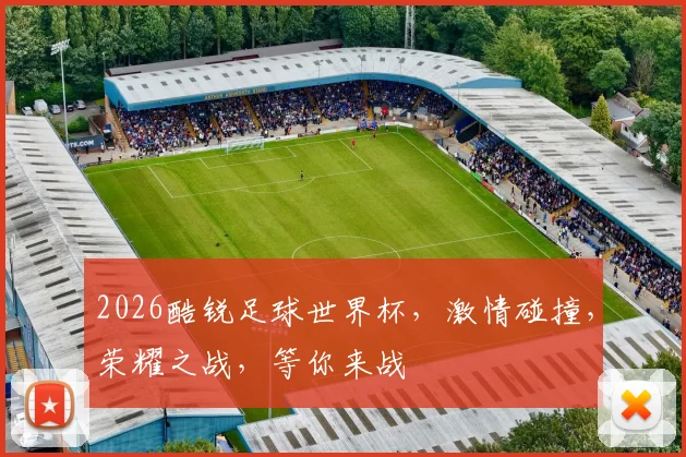 2026酷锐足球世界杯，激情碰撞，荣耀之战，等你来战